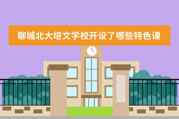 聊城北大培文学校开设了哪些特色课程？