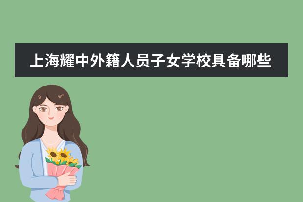 上海耀中外籍人员子女学校具备哪些优势？