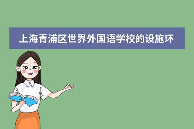 上海青浦区世界外国语学校的设施环境如何？