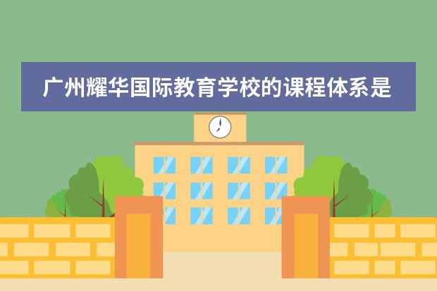 广州耀华国际教育学校的课程体系是什么？