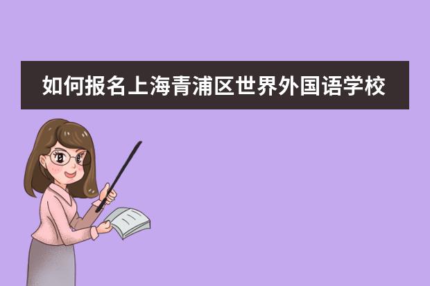 如何报名上海青浦区世界外国语学校​呢?