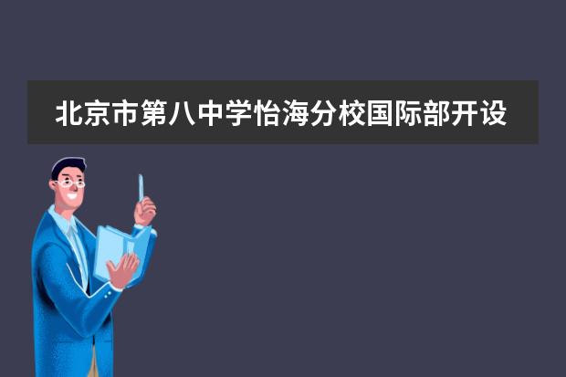 北京市第八中学怡海分校国际部开设法语、西班牙语教学，并开设英语外教课