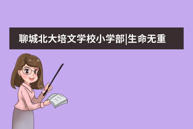 聊城北大培文学校小学部|生命无重播，防范于未“燃”