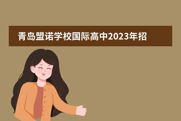 青岛盟诺学校国际高中2023年招生简章