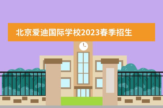 北京爱迪国际学校2023春季招生开启！