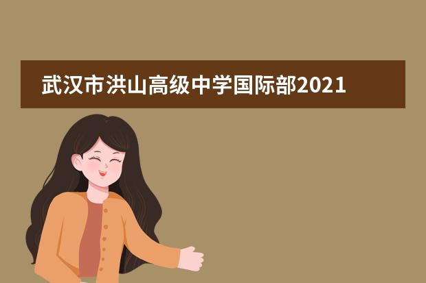 武汉市洪山高级中学国际部2021-2022学年招生简章