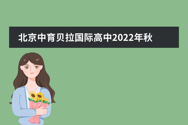 北京中育贝拉国际高中2022年秋季招生启动
