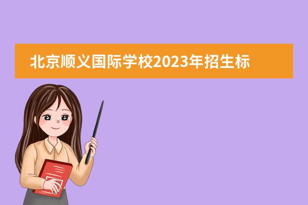 北京顺义国际学校2023年招生标准