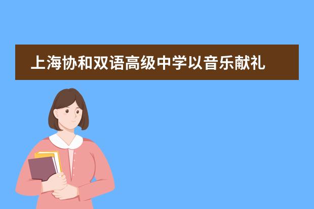 上海协和双语高级中学以音乐献礼  奏响2022