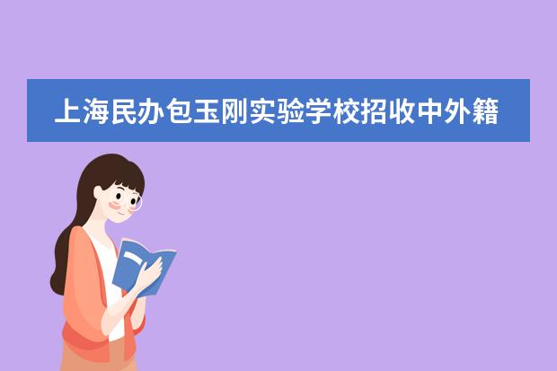 上海民办包玉刚实验学校招收中外籍学生吗？