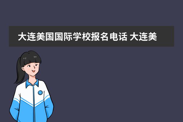 大连美国国际学校报名电话 大连美国国际学校招收什么条件的中国学生?