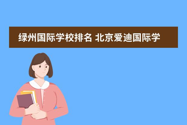 绿州国际学校排名 北京爱迪国际学校教学质量怎么样?