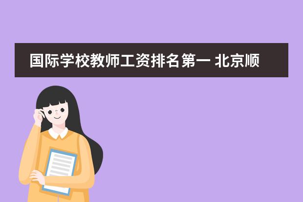国际学校教师工资排名第一 北京顺义国际学校老师待遇怎么样