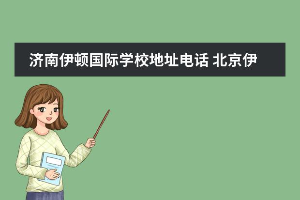 济南伊顿国际学校地址电话 北京伊顿国际学校学费一学期多少钱?