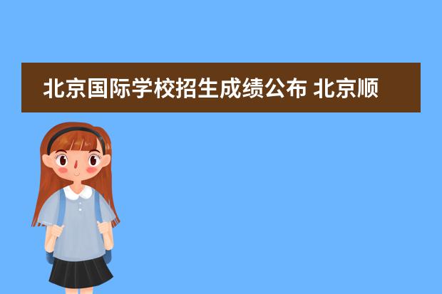 北京国际学校招生成绩公布 北京顺义国际学校招生条件