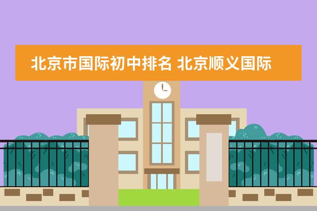 北京市国际初中排名 北京顺义国际学校排名