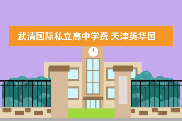 武清国际私立高中学费 天津英华国际学校收费标准