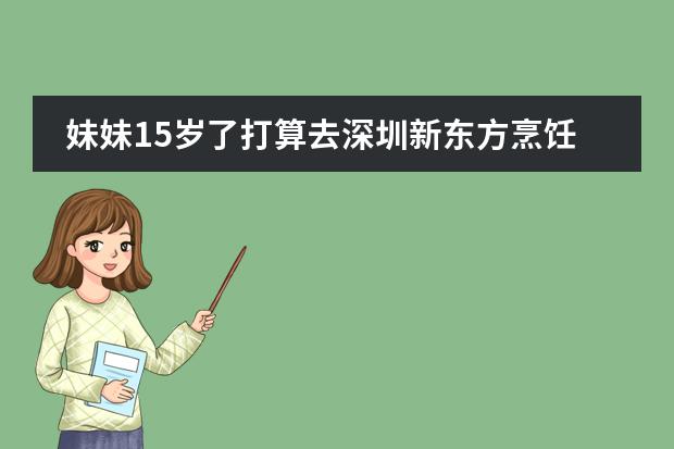 妹妹15岁了打算去深圳新东方烹饪学校学西点，谁知道学完两年大概要花多少钱？