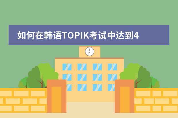 如何在韩语TOPIK考试中达到4级?