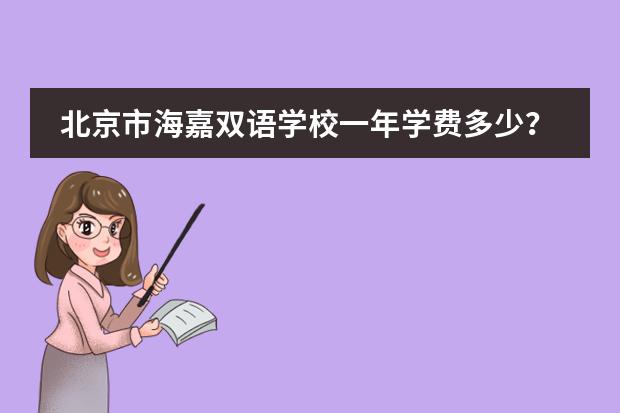 北京市海嘉双语学校一年学费多少？