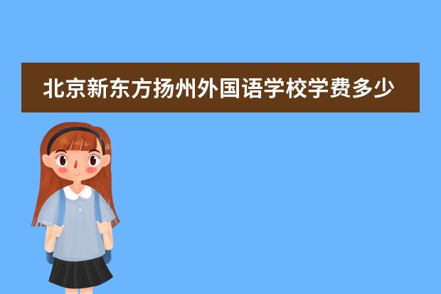 北京新东方扬州外国语学校学费多少