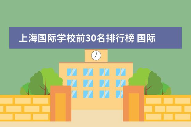 上海国际学校前30名排行榜 国际学校深圳（深圳国际学校前十名）