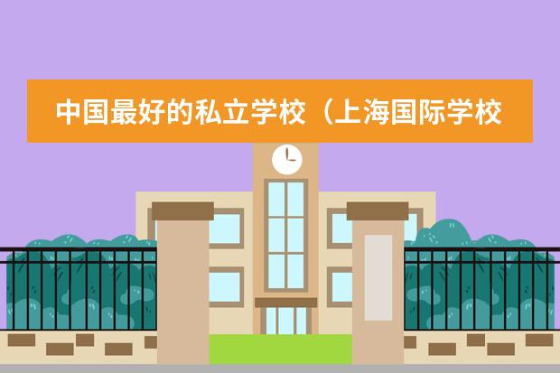 中国最好的私立学校（上海国际学校前30名排行榜）
