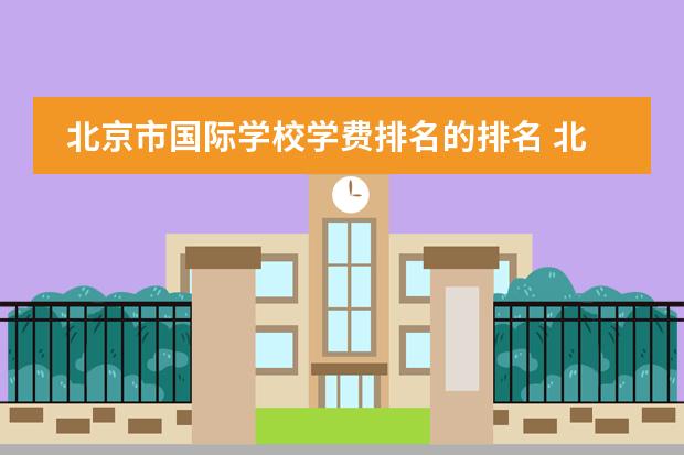 北京市国际学校学费排名的排名 北京二十一世纪国际学校学费