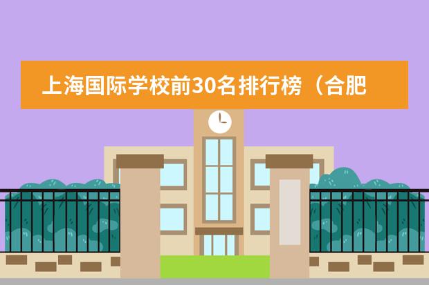 上海国际学校前30名排行榜（合肥国际学校排名）