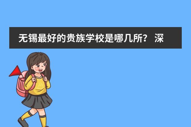 无锡最好的贵族学校是哪几所？ 深圳十大私立贵族学校排名
