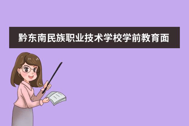 黔东南民族职业技术学校学前教育面试内容是什么？